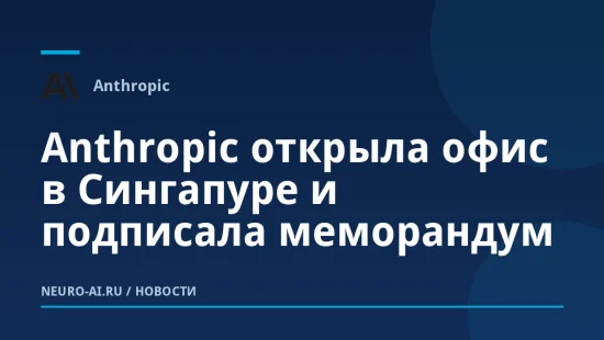 Anthropic открыла офис в Сингапуре и подписала меморандум
