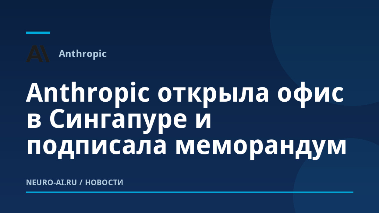 Anthropic открыла офис в Сингапуре и подписала меморандум